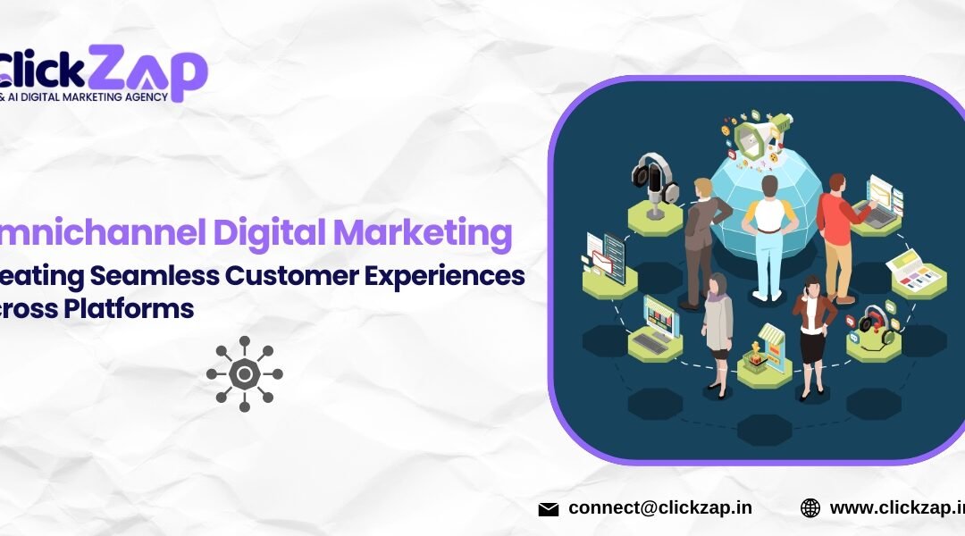 Omnichannel Digital Marketing: Creating Seamless Customer Experiences Across Platforms